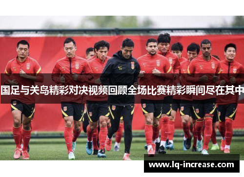 国足与关岛精彩对决视频回顾全场比赛精彩瞬间尽在其中