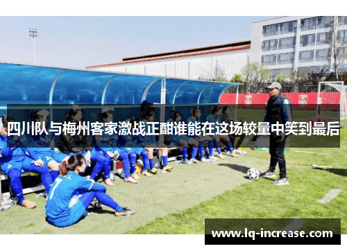 四川队与梅州客家激战正酣谁能在这场较量中笑到最后