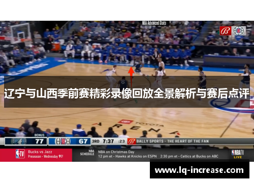 辽宁与山西季前赛精彩录像回放全景解析与赛后点评 辽宁与山西季前赛精彩录像回放全景解析与赛后点评