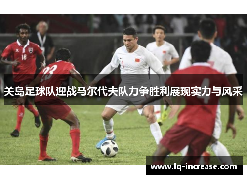关岛足球队迎战马尔代夫队力争胜利展现实力与风采