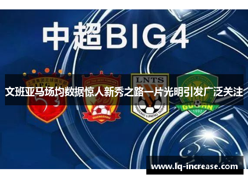 文班亚马场均数据惊人新秀之路一片光明引发广泛关注