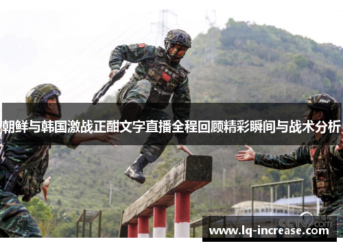 朝鲜与韩国激战正酣文字直播全程回顾精彩瞬间与战术分析